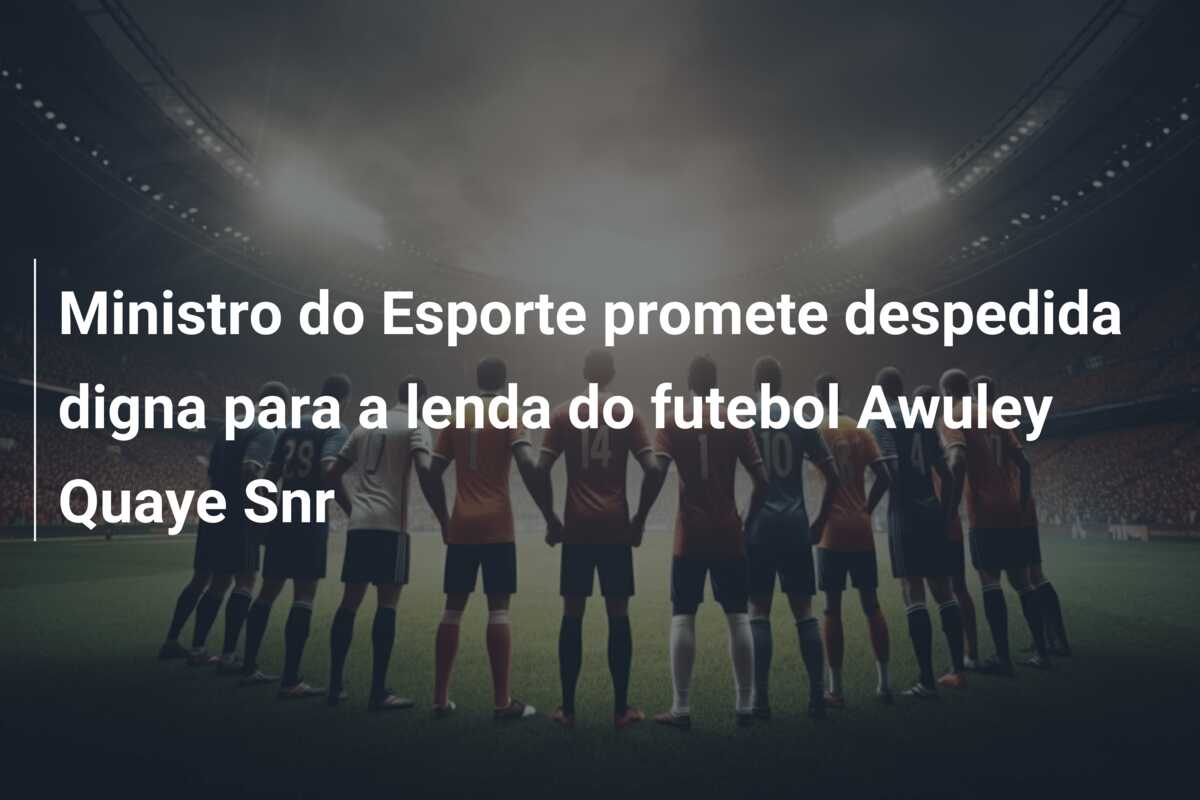 Ministro do Esporte promete despedida digna para a lenda do futebol Awuley Quaye Snr