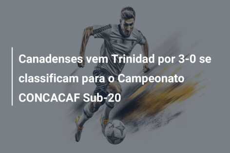 Canadenses vem Trinidad por 3-0 se classificam para o Campeonato CONCACAF Sub-20