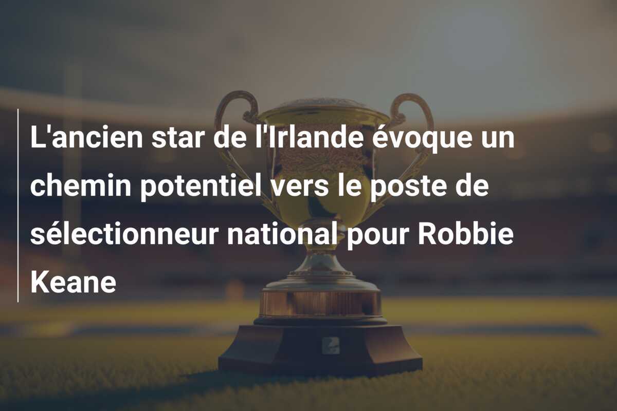 L'ancien star de l'Irlande évoque un chemin potentiel vers le poste de sélectionneur national pour Robbie Keane