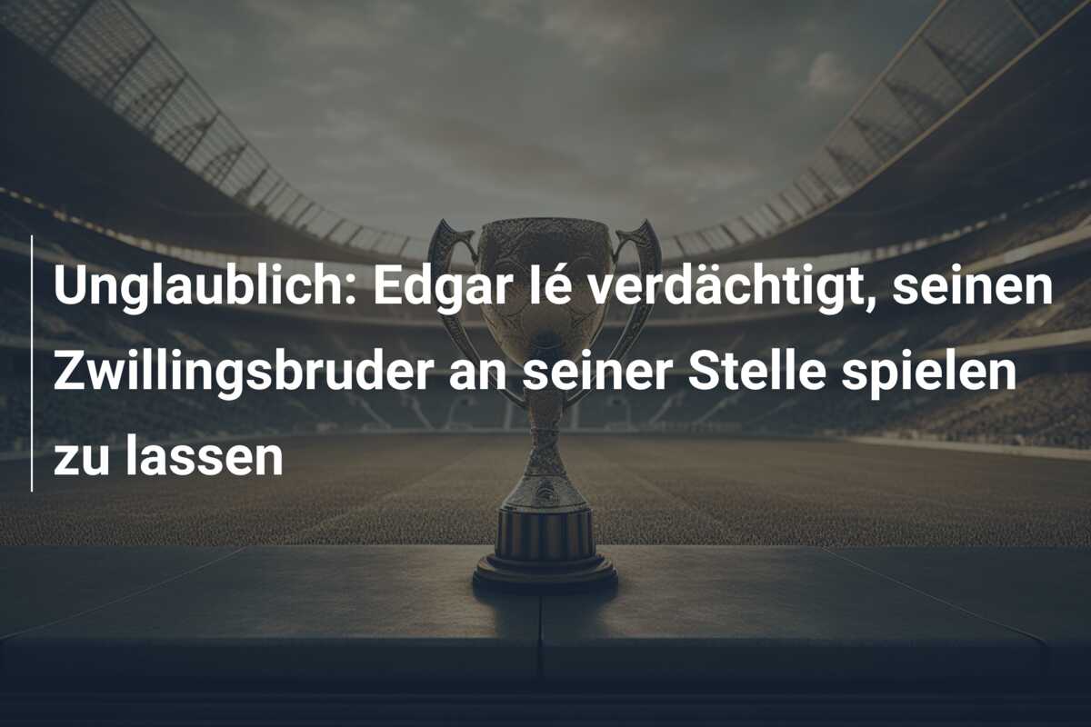 Unglaublich: Edgar Ié verdächtigt, seinen Zwillingsbruder an seiner Stelle spielen zu lassen