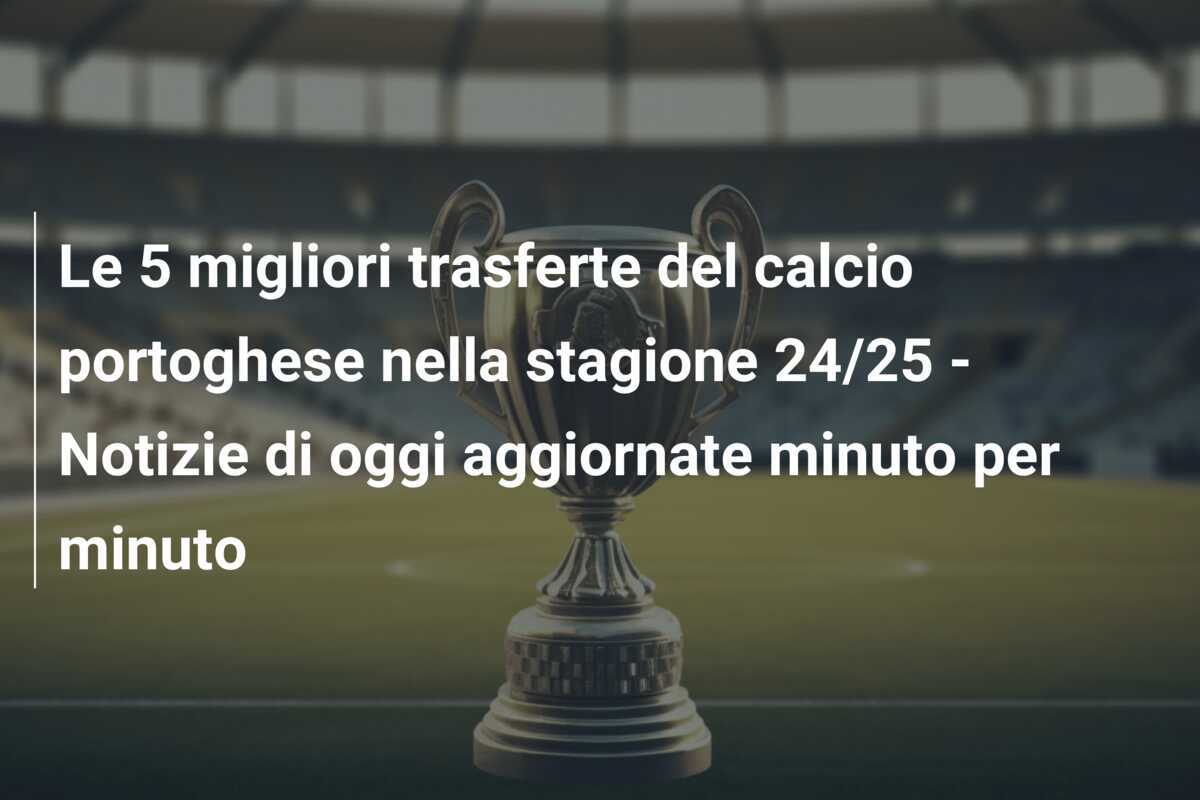 Le 5 migliori trasferte del calcio portoghese nella stagione 24/25 – Notizie di oggi aggiornate minuto per minuto