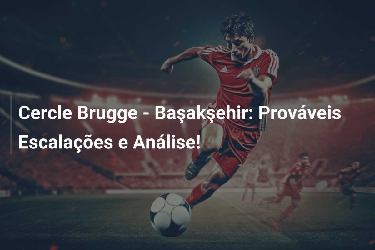 Cercle Brugge - Başakşehir: Prováveis Escalações e Análise!