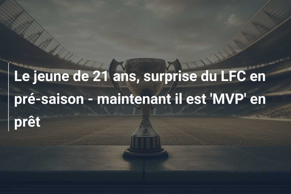 Le jeune de 21 ans, surprise du LFC en pré-saison - maintenant il est 'MVP' en prêt