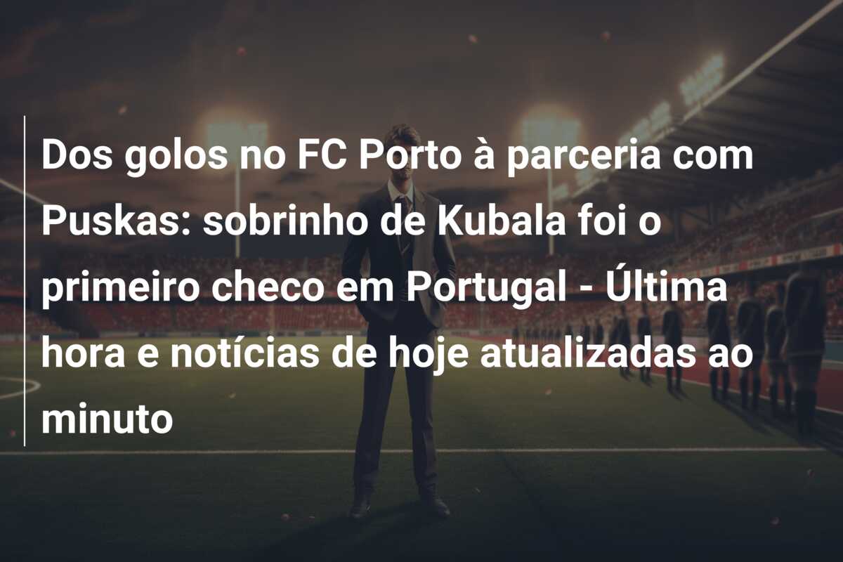 Dos golos no FC Porto à parceria com Puskas: sobrinho de Kubala foi o primeiro checo em Portugal – Última hora e notícias de hoje atualizadas ao minuto