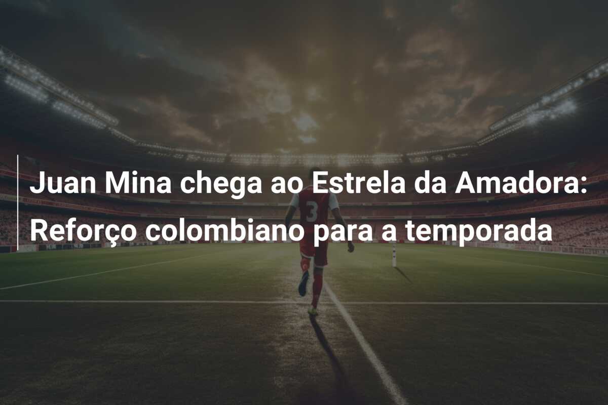 Juan Mina chega ao Estrela da Amadora: Reforço colombiano para a temporada