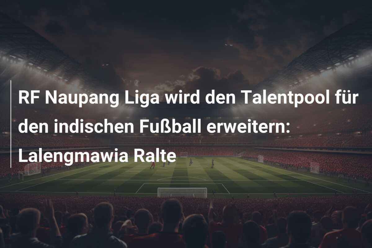 RF Naupang Liga wird den Talentpool für den indischen Fußball erweitern: Lalengmawia Ralte