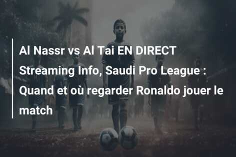 Al Nassr vs Al Tai EN DIRECT Streaming Info, Saudi Pro League : Quand et où regarder Ronaldo jouer le match