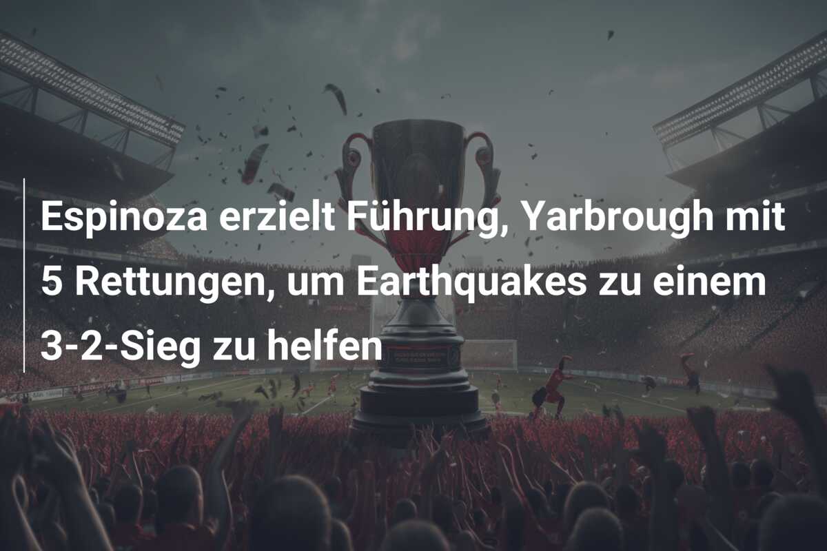 Espinoza erzielt Führung, Yarbrough mit 5 Rettungen, um Earthquakes zu einem 3-2-Sieg zu helfen