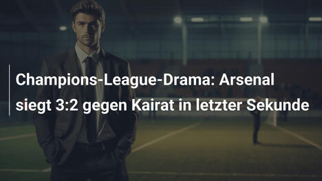 Champions-League-Drama: Arsenal siegt 3:2 gegen Kairat in letzter Sekunde
