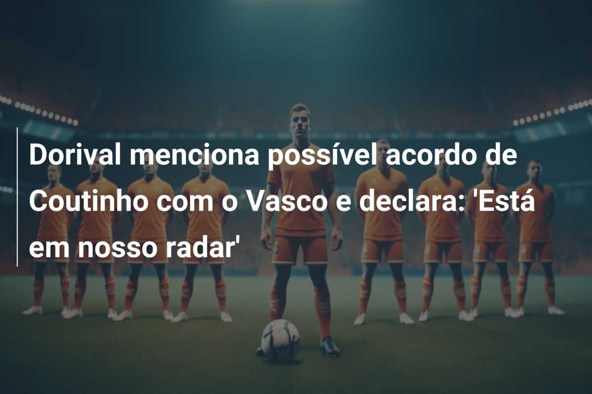 Dorival menciona possível acordo de Coutinho com o Vasco e declara: ‘Está em nosso radar’