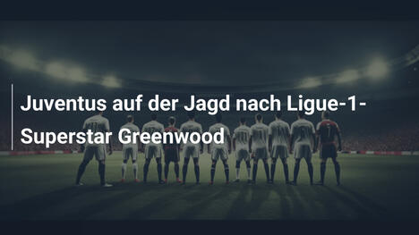 Juventus auf der Jagd nach Ligue-1-Superstar Greenwood