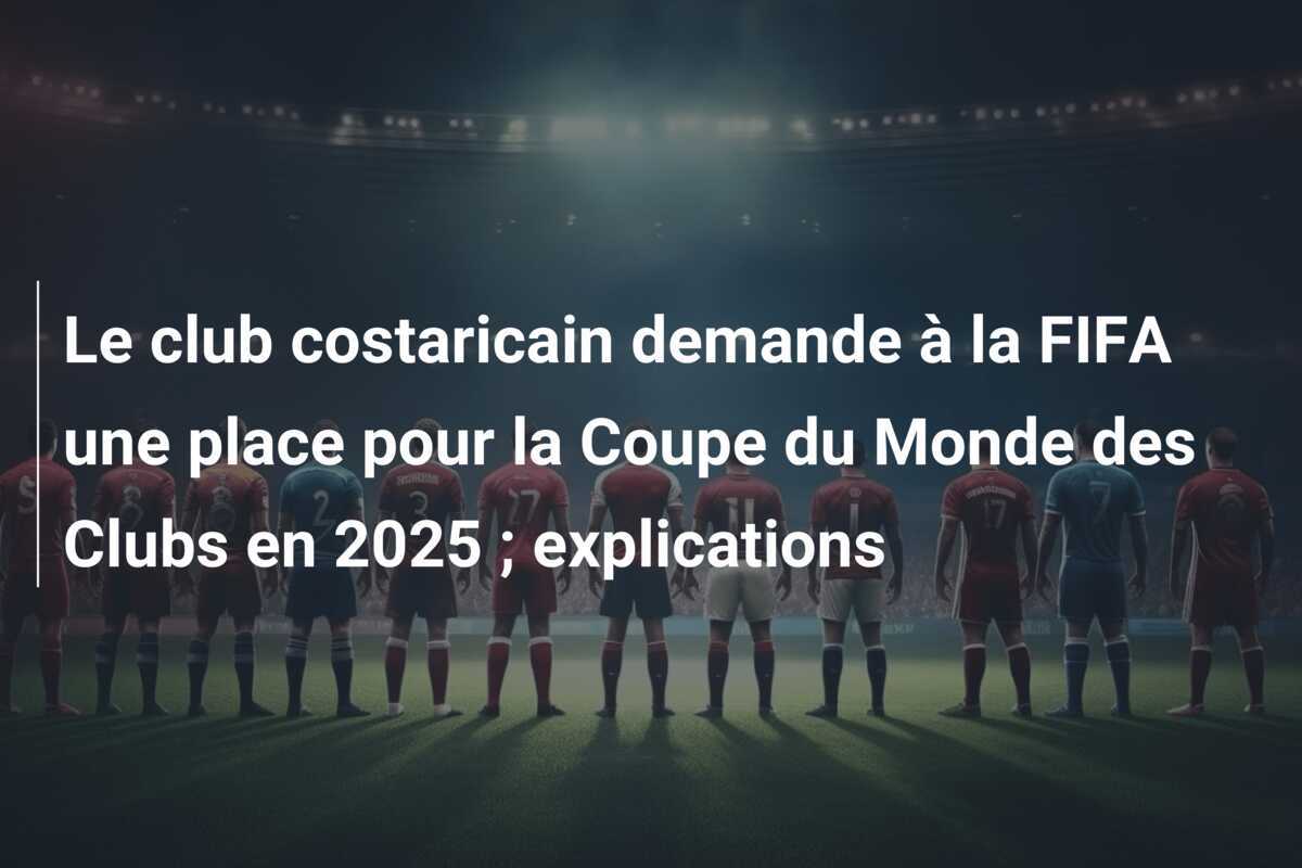 Le club costaricain demande à la FIFA une place pour la Coupe du Monde des Clubs en 2025 ; explications
