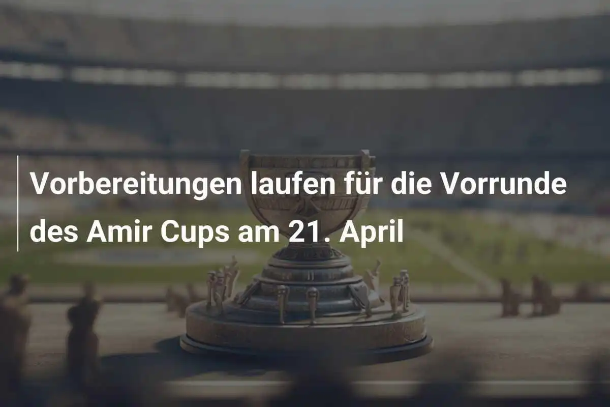 Vorbereitungen laufen für die Vorrunde des Amir Cups am 21. April
