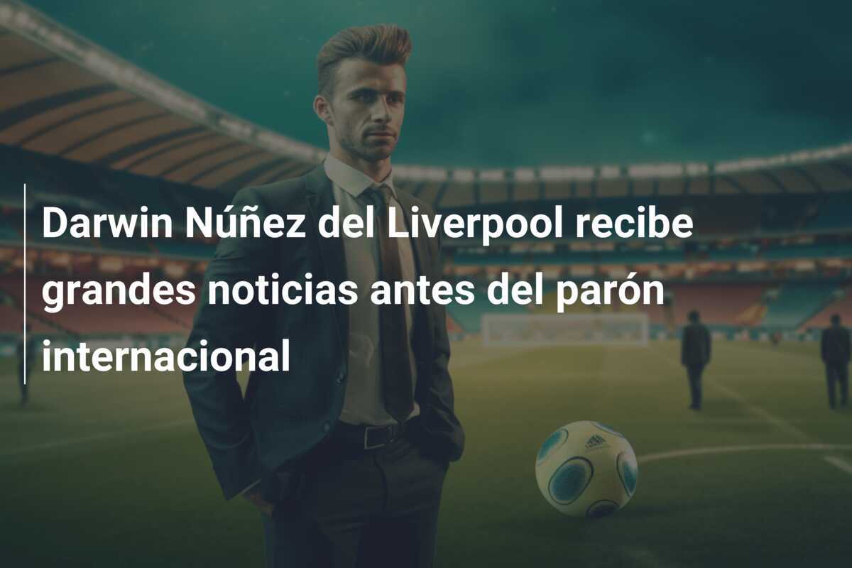 Darwin Núñez del Liverpool recibe grandes noticias antes del parón internacional