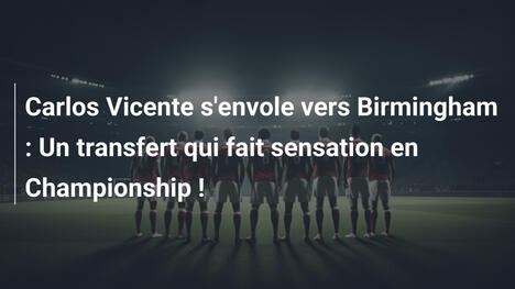 Carlos Vicente s'envole vers Birmingham : Un transfert qui fait sensation en Championship !