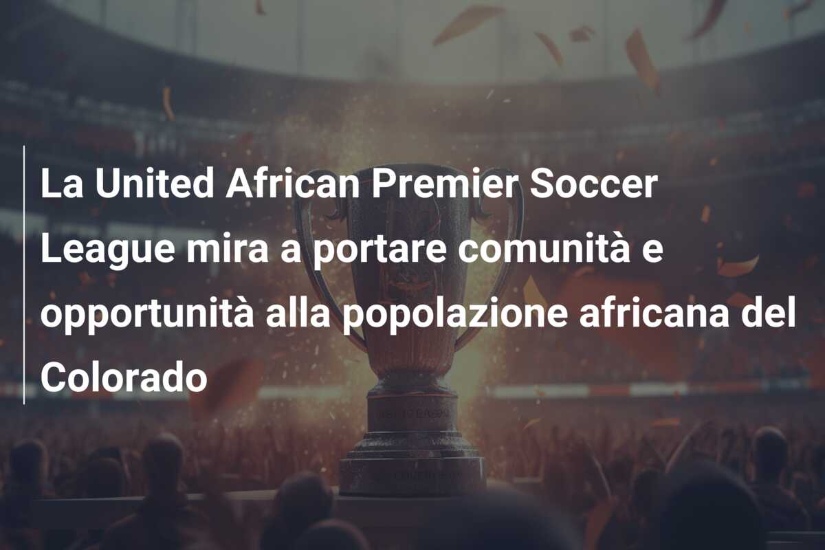 La United African Premier Soccer League mira a portare comunità e opportunità alla popolazione africana del Colorado
