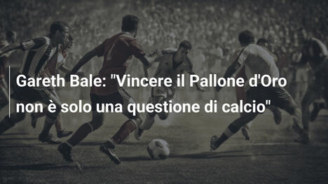 Gareth Bale: "Vincere il Pallone d'Oro non è solo una questione di calcio"