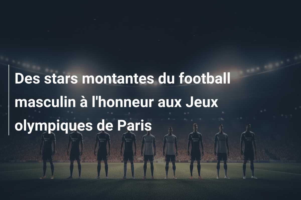 Des stars montantes du football masculin à l’honneur aux Jeux olympiques de Paris