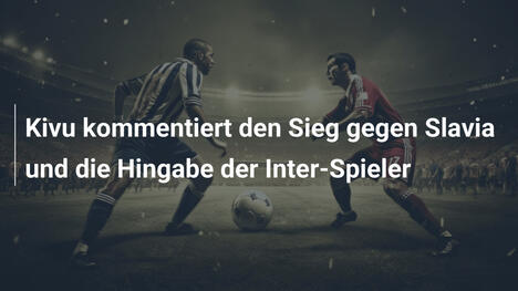 Kivu kommentiert den Sieg gegen Slavia und die Hingabe der Inter-Spieler