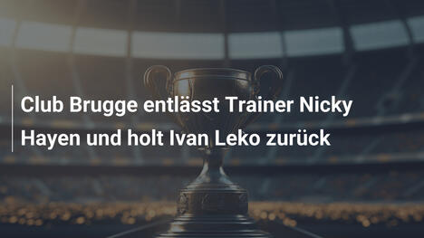 Club Brugge entlässt Trainer Nicky Hayen und holt Ivan Leko zurück