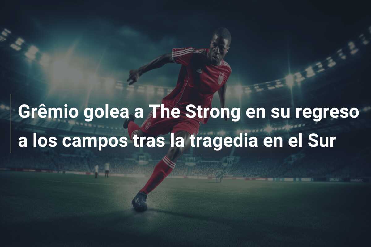 Grêmio golea a The Strong en su regreso a los campos tras la tragedia en el Sur