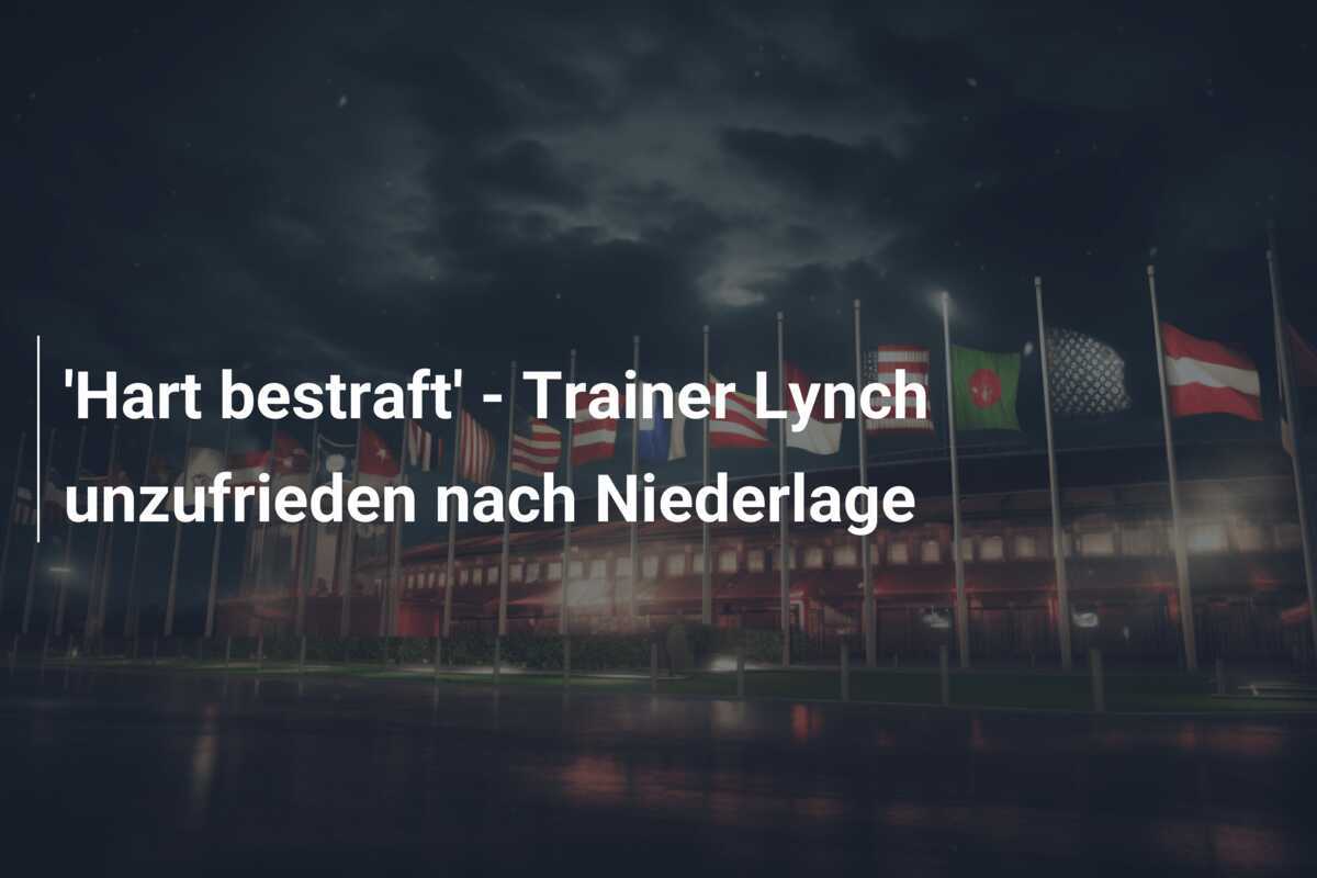 'Hart bestraft' - Trainer Lynch unzufrieden nach Niederlage