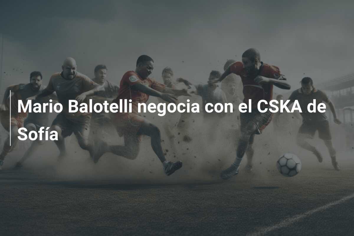 Mario Balotelli negocia con el CSKA de Sofía