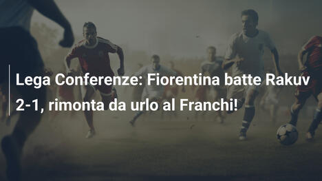 Lega Conferenze: Fiorentina batte Rakuv 2-1, rimonta da urlo al Franchi!