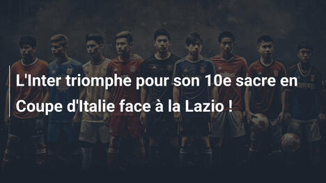 L'Inter triomphe pour son 10e sacre en Coupe d'Italie face à la Lazio !