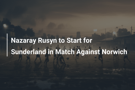 Nazaray Rusyn to Start for Sunderland in Match Against Norwich