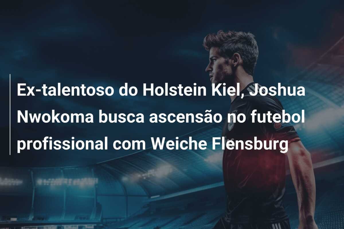 Ex-talentoso do Holstein Kiel, Joshua Nwokoma busca ascensão no futebol profissional com Weiche Flensburg