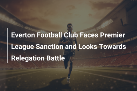 Everton Football Club Faces Premier League Sanction and Looks Towards Relegation Battle