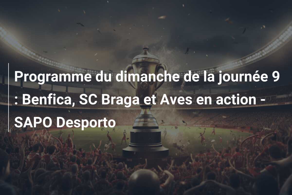 Programme du dimanche de la journée 9 : Benfica, SC Braga et Aves en action - SAPO Desporto