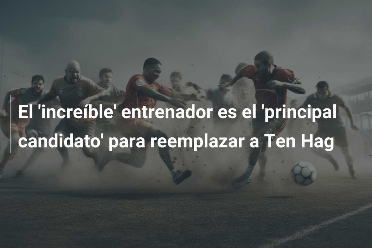 El 'increíble' entrenador es el 'principal candidato' para reemplazar a Ten Hag