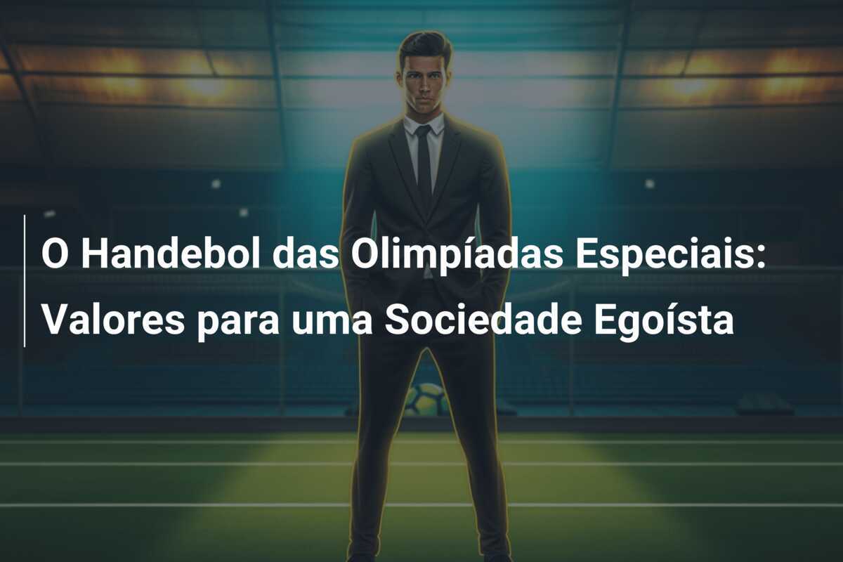O Handebol das Olimpíadas Especiais: Valores para uma Sociedade Egoísta