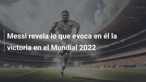 Messi revela lo que evoca en él la victoria en el Mundial 2022