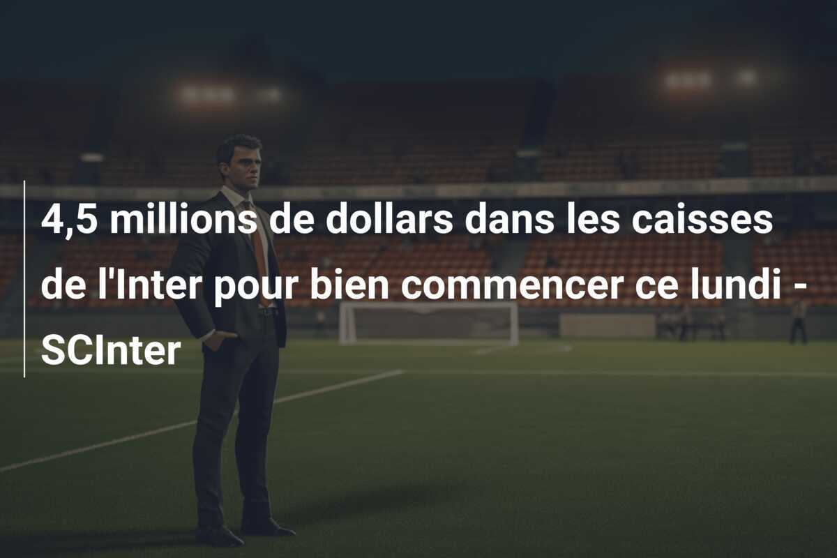 4,5 millions de dollars dans les caisses de l'Inter pour bien commencer ce lundi - SCInter