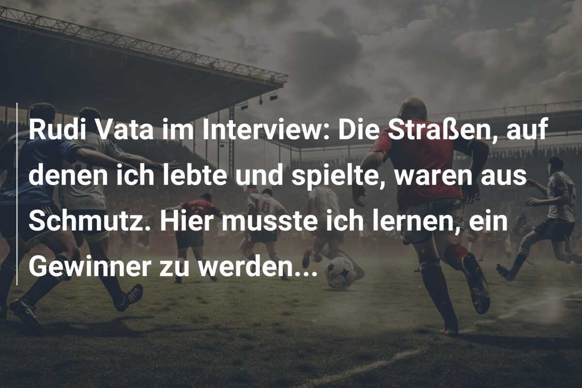Rudi Vata im Interview: Die Straßen, auf denen ich lebte und spielte, waren aus Schmutz. Hier musste ich lernen, ein Gewinner zu werden…