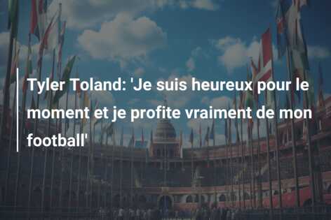 Tyler Toland: ‘Je suis heureux pour le moment et je profite vraiment de mon football’