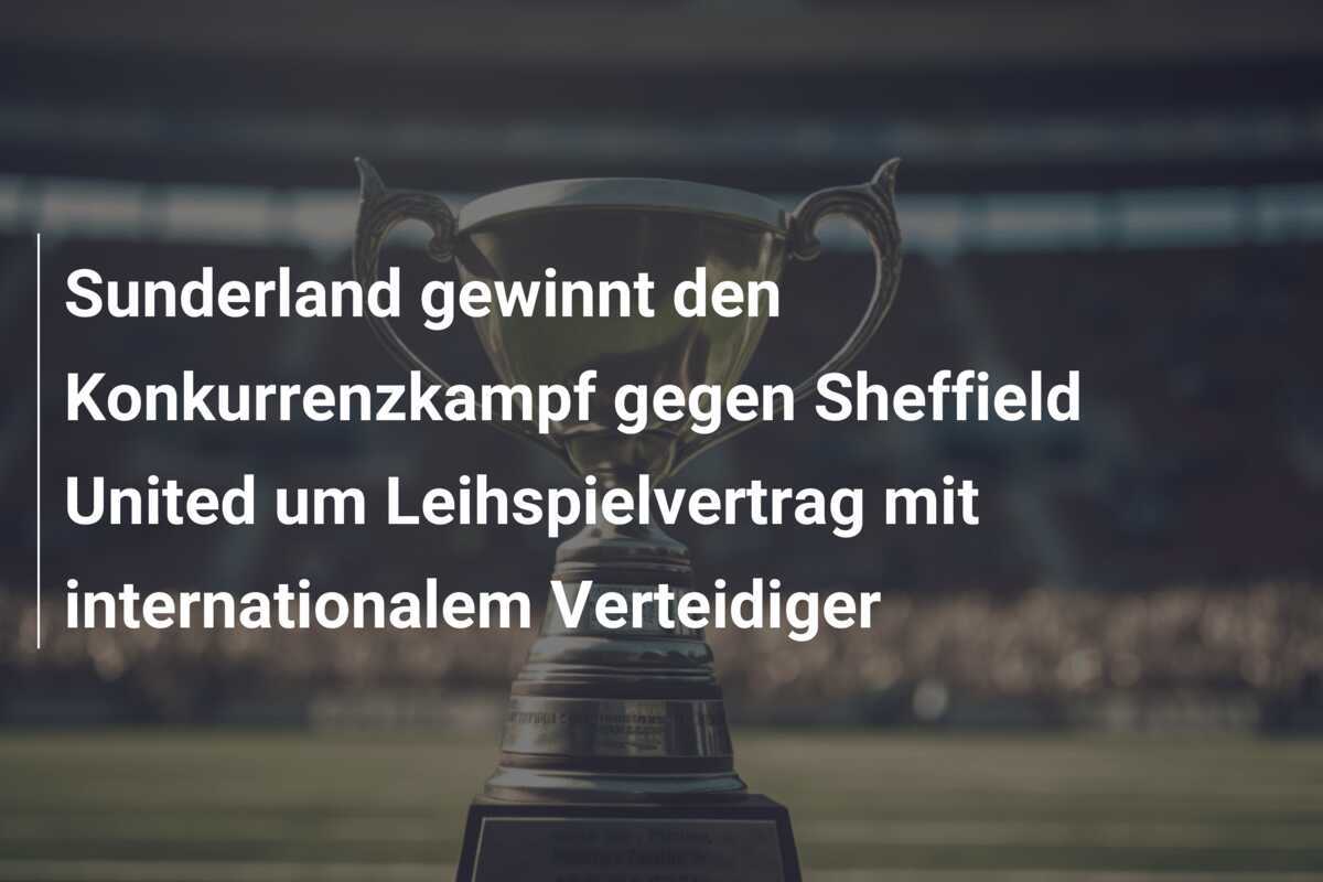 Sunderland gewinnt den Konkurrenzkampf gegen Sheffield United um Leihspielvertrag mit internationalem Verteidiger