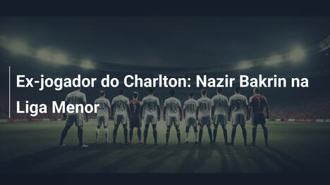 Ex-jogador do Charlton: Nazir Bakrin na Liga Menor