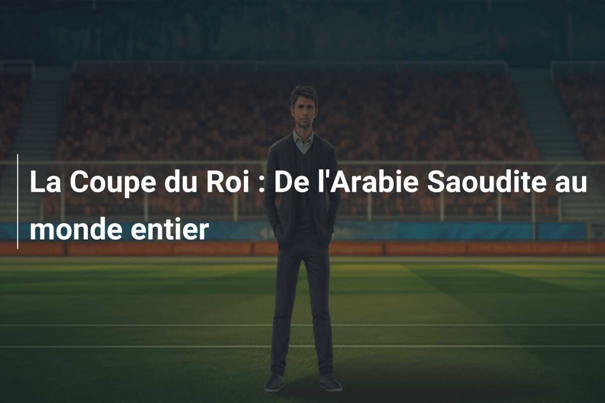 La Coupe du Roi : De l’Arabie Saoudite au monde entier
