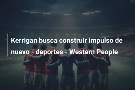Kerrigan busca construir impulso de nuevo – deportes – Western People