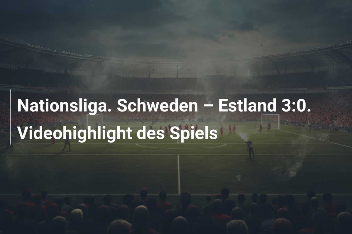 Nationsliga. Schweden – Estland 3:0. Videohighlight des Spiels