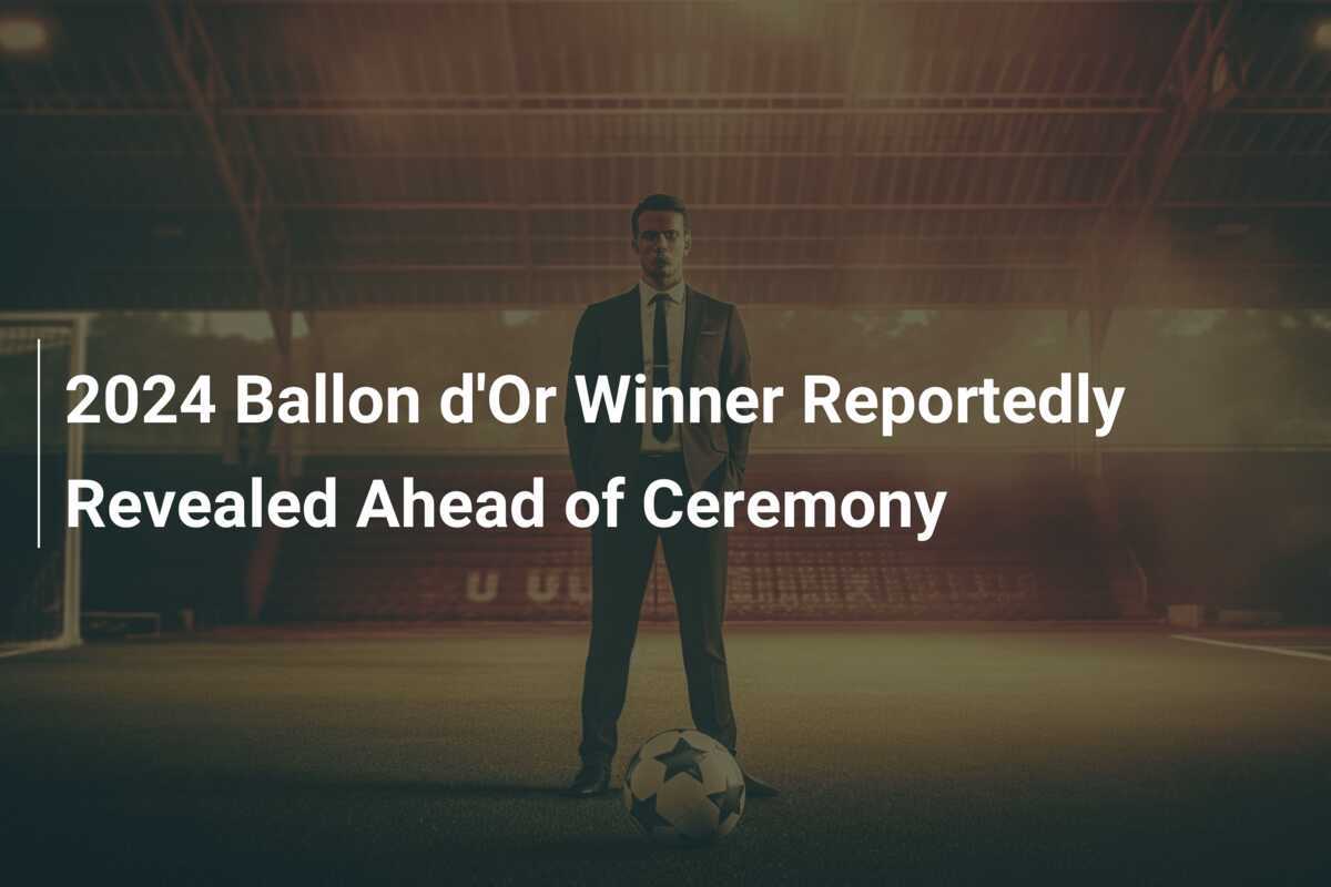 2024 Ballon d'Or Winner Reportedly Revealed Ahead of Ceremony