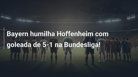 Bayern humilha Hoffenheim com goleada de 5-1 na Bundesliga!