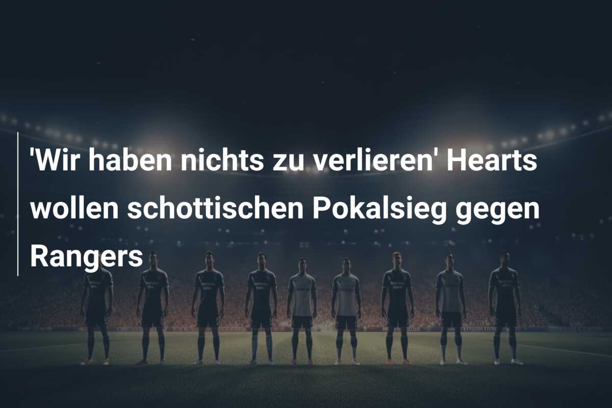 ‘Wir haben nichts zu verlieren’ Hearts wollen schottischen Pokalsieg gegen Rangers