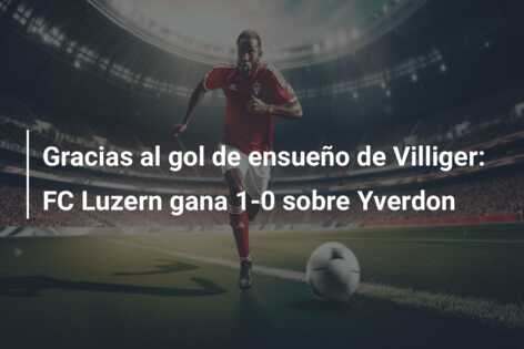 Gracias al gol de ensueño de Villiger: FC Luzern gana 1-0 sobre Yverdon