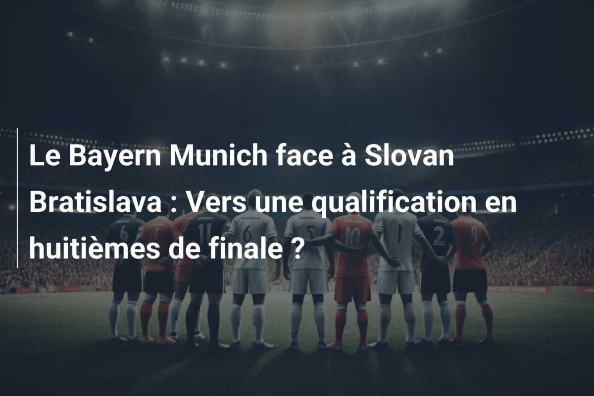 Le Bayern Munich face à Slovan Bratislava : Vers une qualification en huitièmes de finale ?