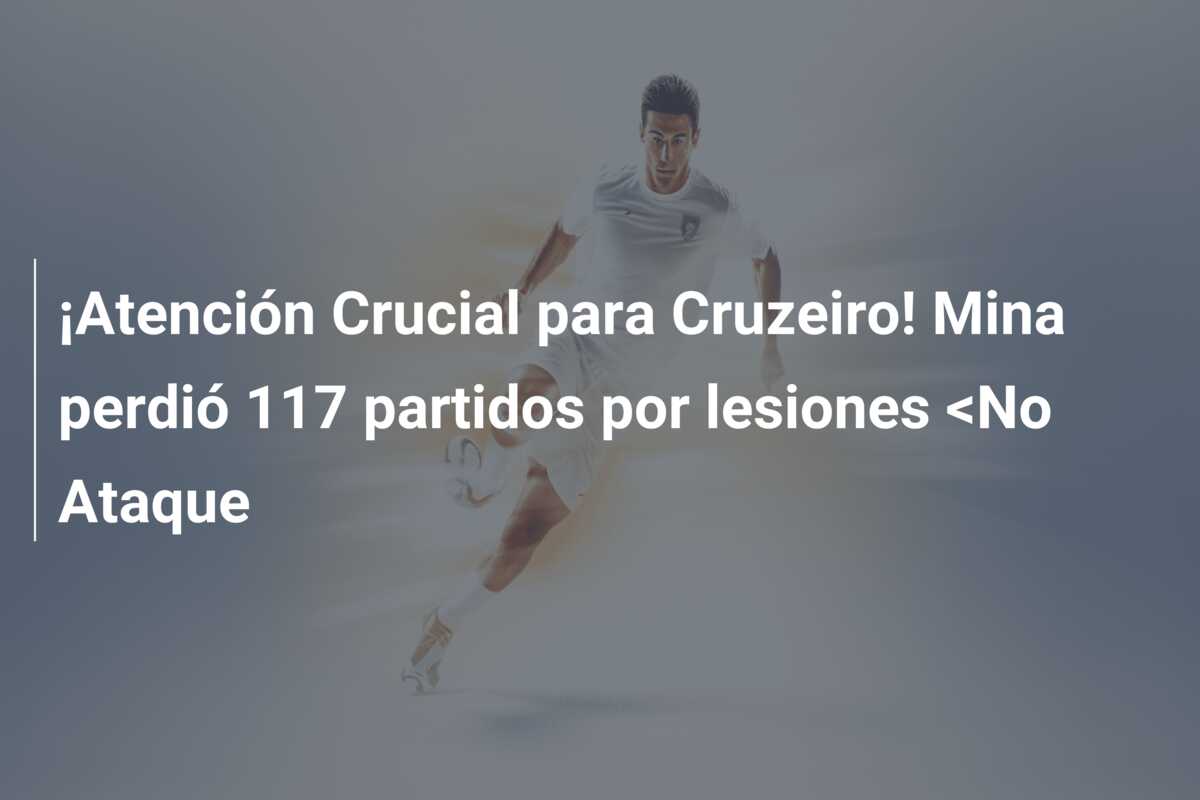 ¡Atención Crucial para Cruzeiro! Mina perdió 117 partidos por lesiones <No Ataque